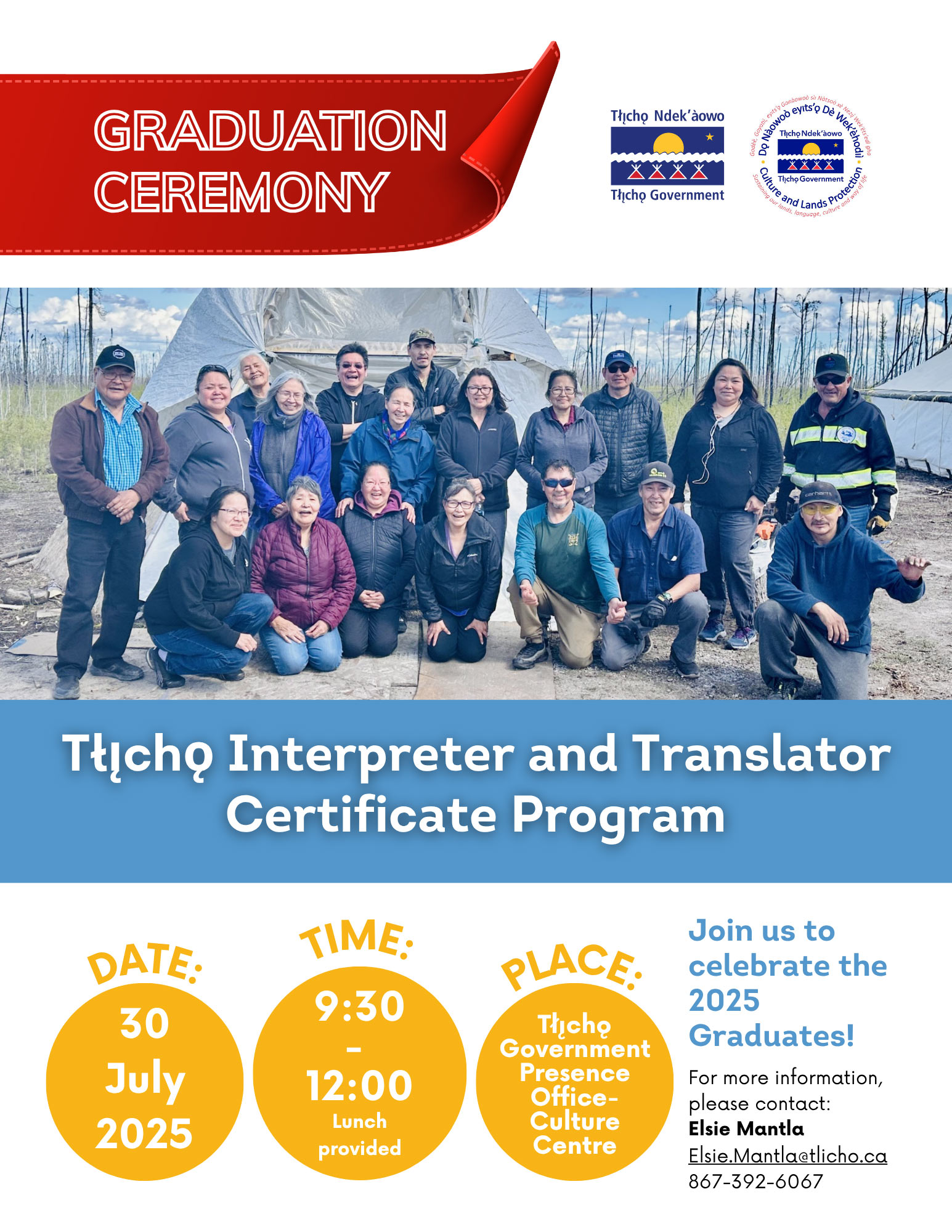 Join us to  celebrate the  2025  Graduates!  For more information, please contact:  Elsie Mantia  Elsie.Mantla@tlicho.ca  867-392-6067